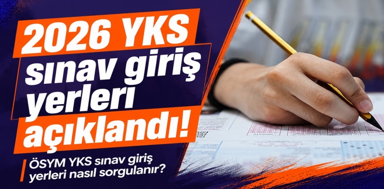 2026 YKS Sınav Giriş Yerleri Açıklandı
