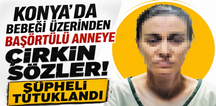 Konya’da Bebeği Üzerinden Başörtülü Anneye Çirkin Sözler Şüpheli Tutuklandı?v=1