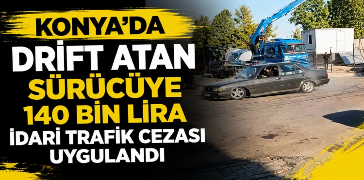 Konya'da drift atan sürücüye 140 bin lira idari trafik cezası uygulandı