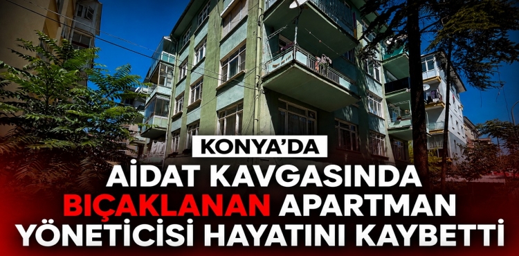 Konya'da Aidat Kavgasında Bıçaklanan Apartman Yöneticisi Hayatını Kaybetti