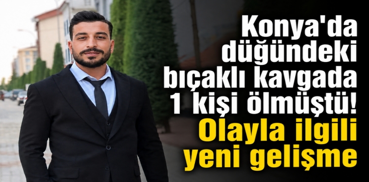 Konya'da Düğündeki Bıçaklı Kavgada 1 Kişi Ölmüştü Olayla İlgili Yeni Gelişme