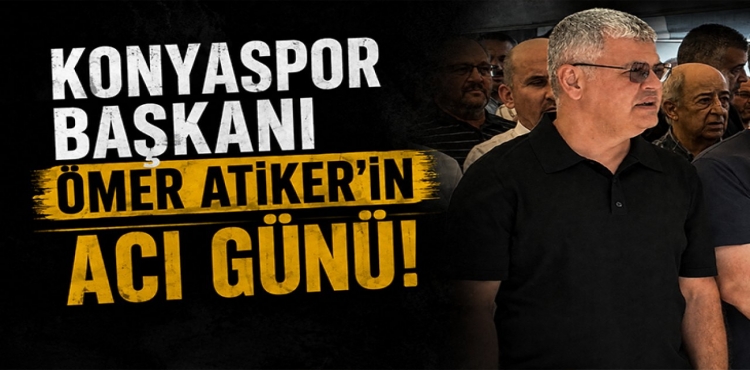 Konyaspor Başkanı Ömer Atiker’in Acı Günü